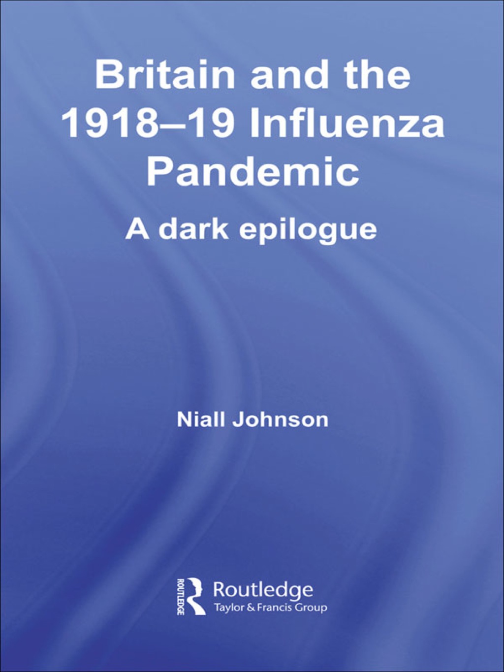 Britain and the 1918-19 Influenza Pandemic A Dark Epilogue 1st Edition