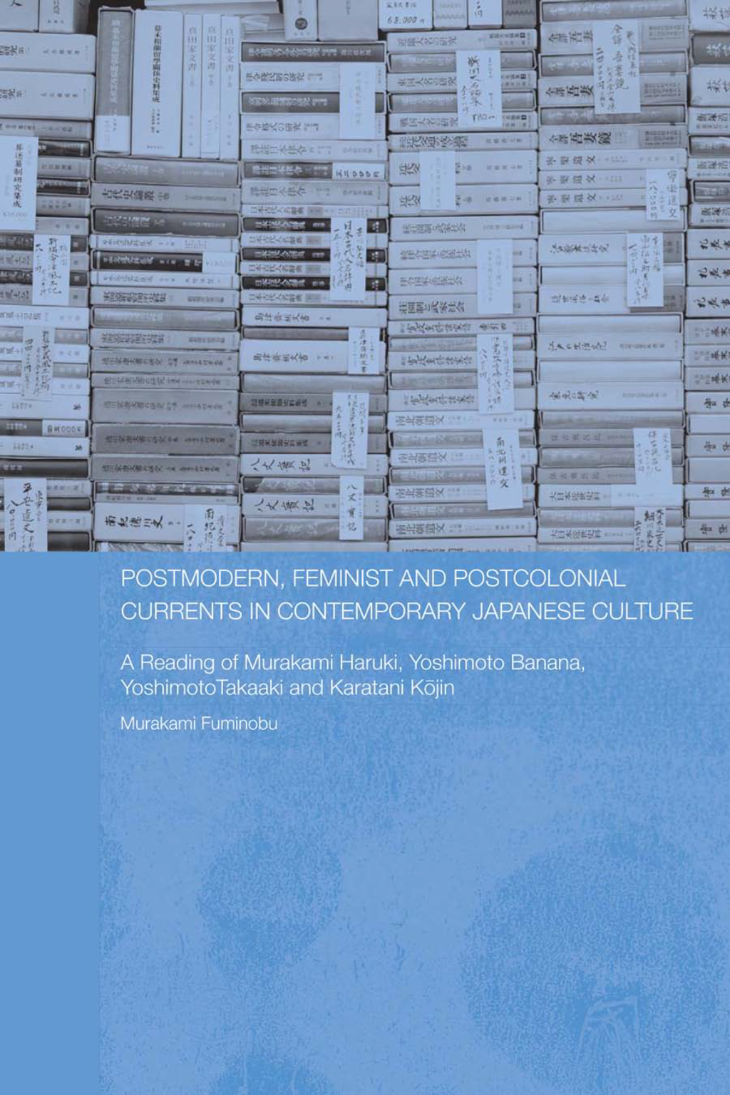Postmodern, Feminist and Postcolonial Currents in Contemporary Japanese Culture A Reading of Murakami Haruki, Yoshimoto Banana, Yoshimoto Takaaki and Karatani Kojin 1st Edition