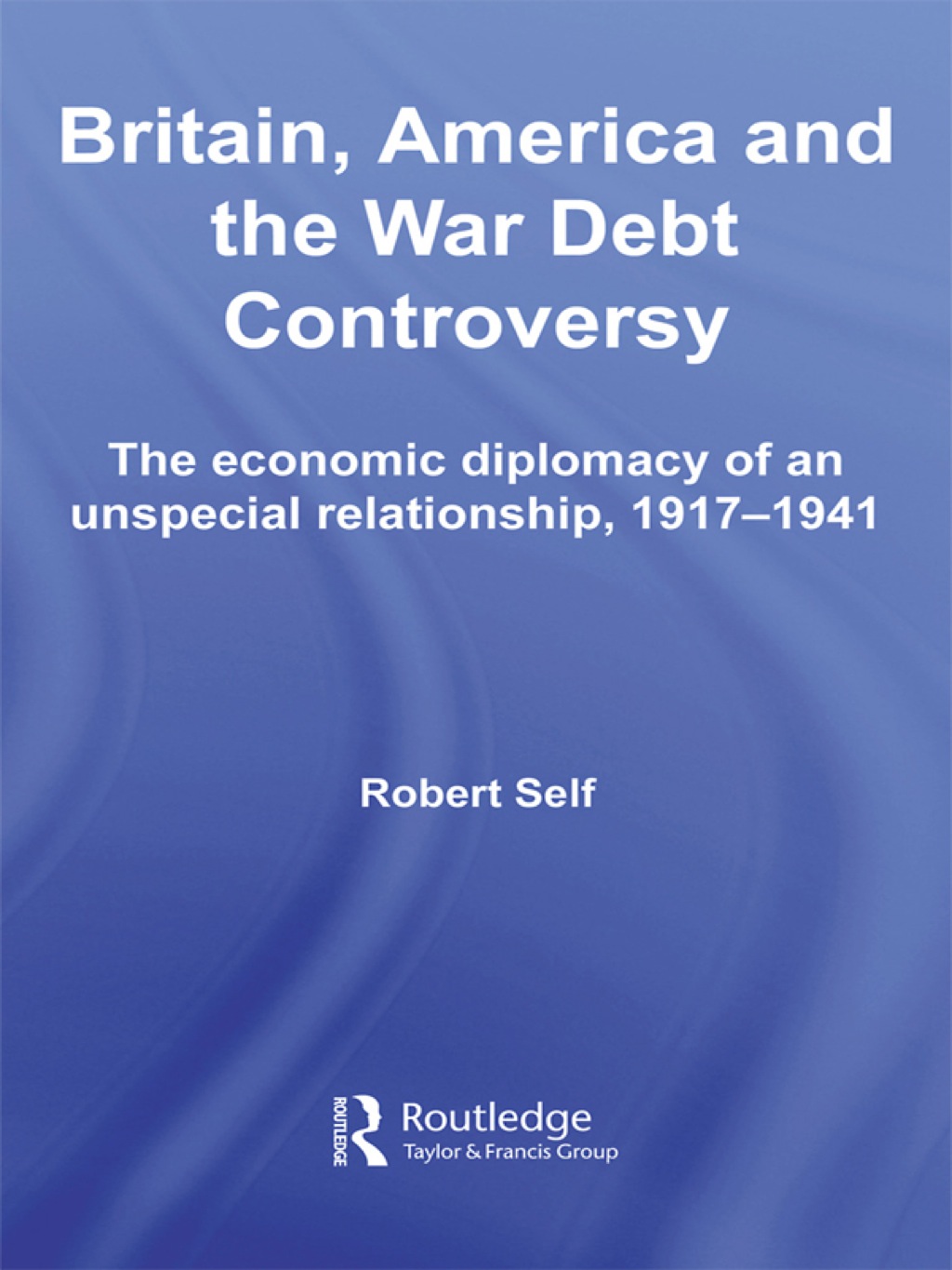 Britain, America and the War Debt Controversy The Economic Diplomacy of an Unspecial Relationship, 1917-45 1st Edition