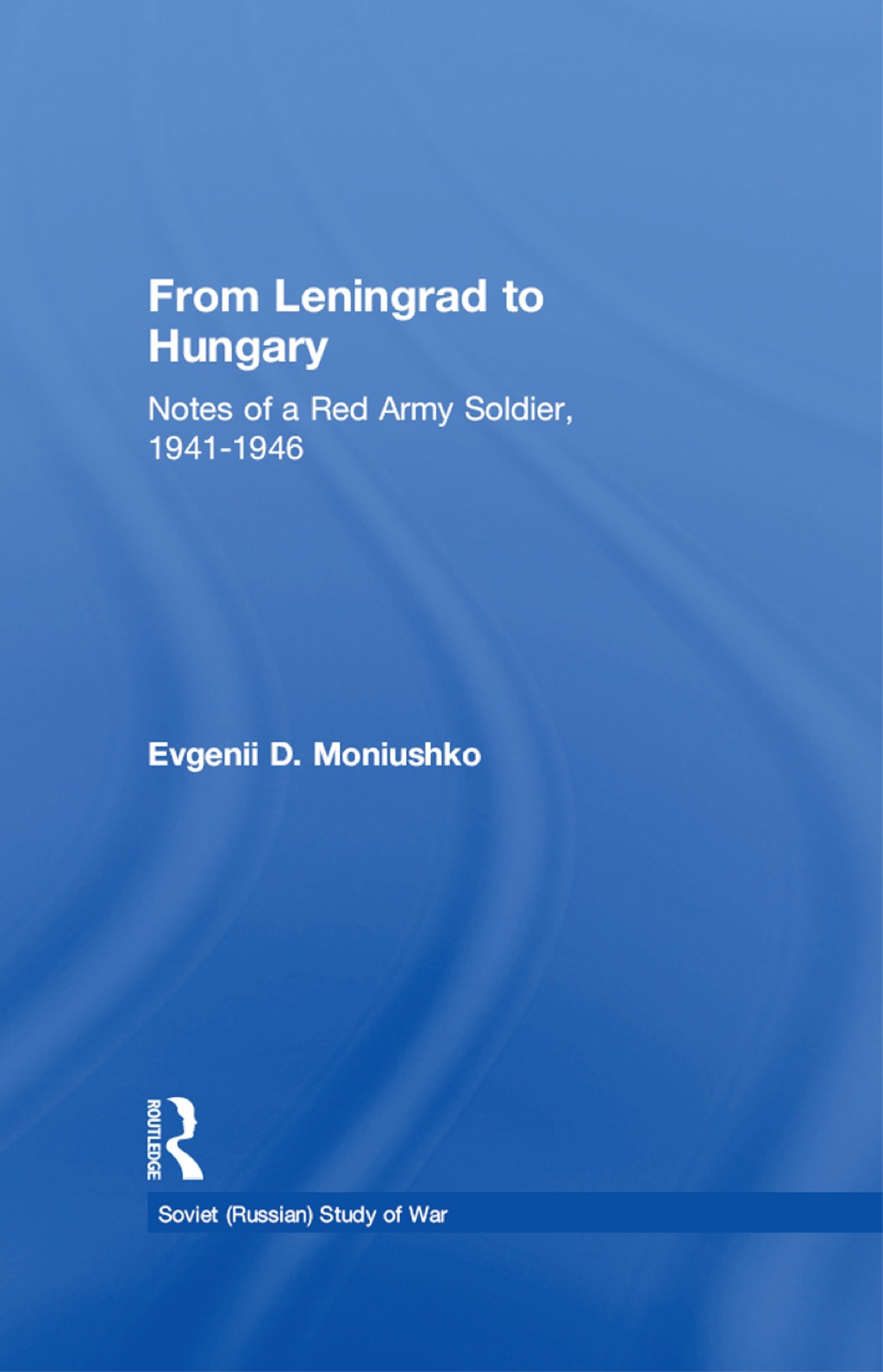 From Leningrad to Hungary Notes of a Red Army Soldier, 1941-1946 1st Edition