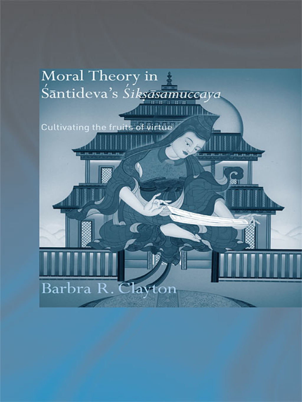 Moral Theory in Santideva’s Siksasamuccaya Cultivating the Fruits of Virtue 1st Edition