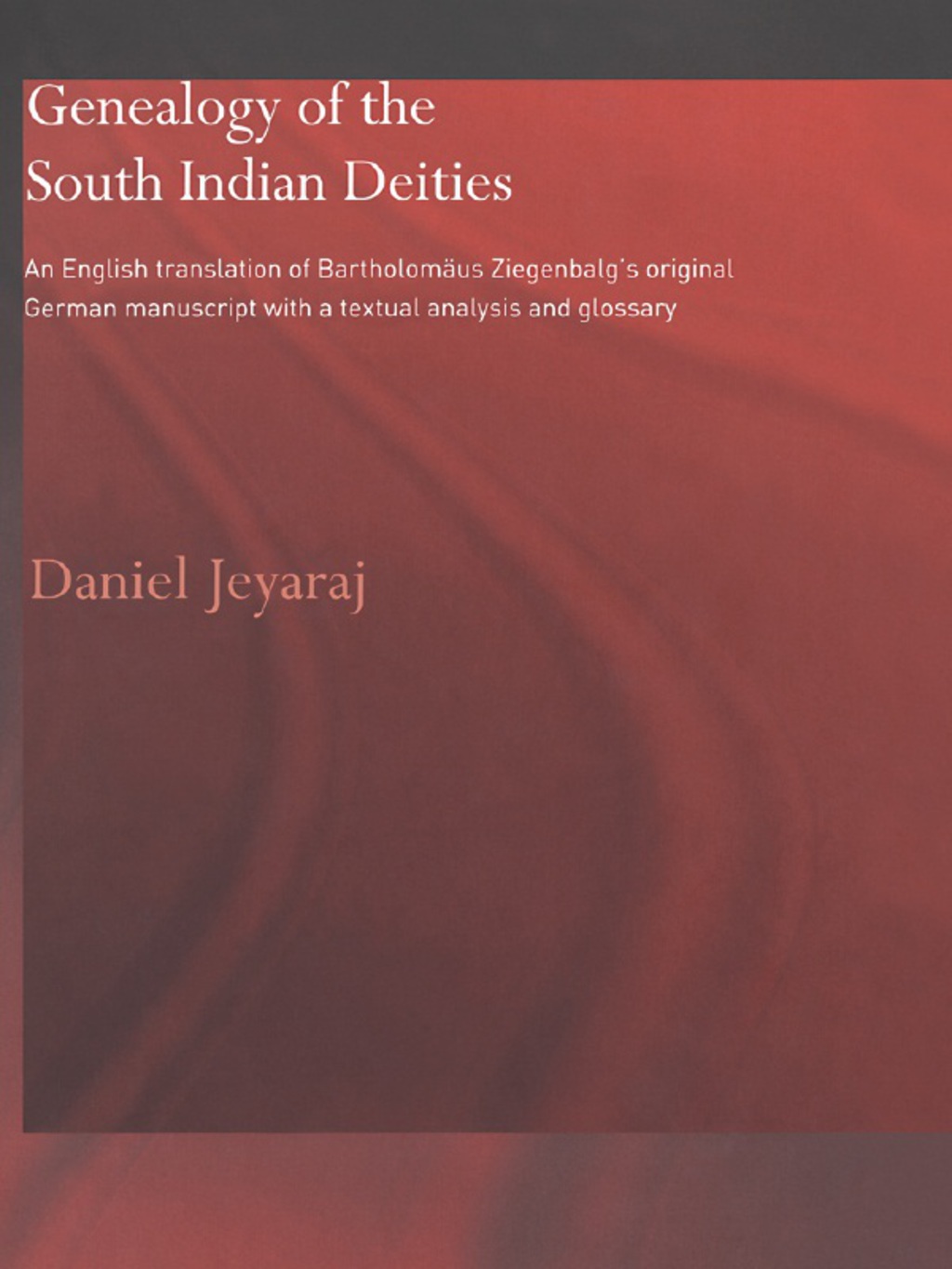 Genealogy of the South Indian Deities An English Translation of Bartholomäus Ziegenbalg’s Original German Manuscript with a Textual Analysis and Glossary 1st Edition
