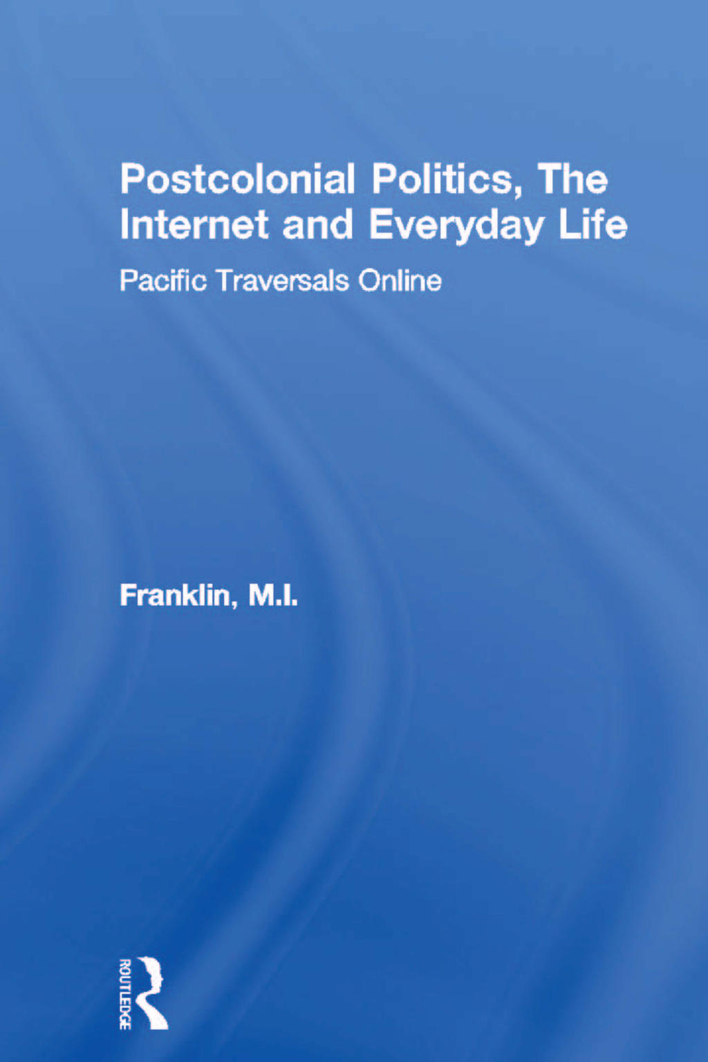 Postcolonial Politics, The Internet and Everyday Life Pacific Traversals Online 1st Edition