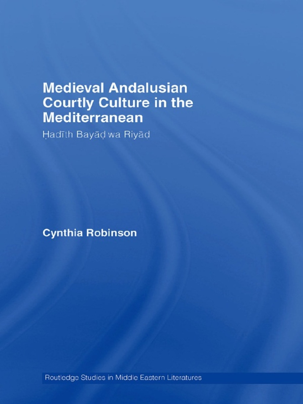 Medieval Andalusian Courtly Culture in the Mediterranean Hadîth Bayâd wa Riyâd 1st Edition