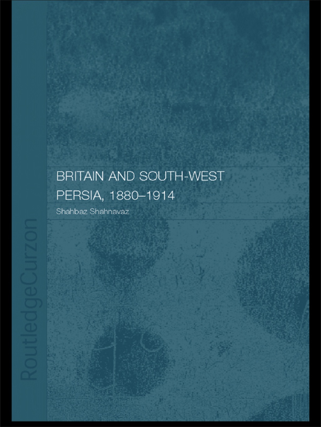 Britain and South-West Persia 1880-1914 A Study in Imperialism and Economic Dependence 1st Edition