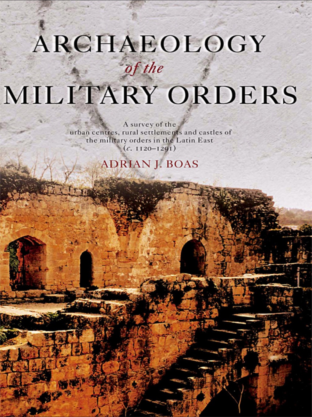 Archaeology of the Military Orders A Survey of the Urban Centres, Rural Settlements and Castles of the Military Orders in the Latin East (c.1120-1291) 1st Edition