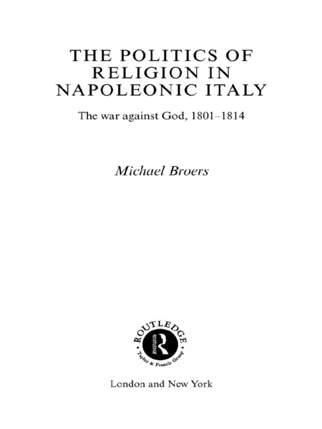 Politics and Religion in Napoleonic Italy The War Against God, 1801-1814 1st Edition