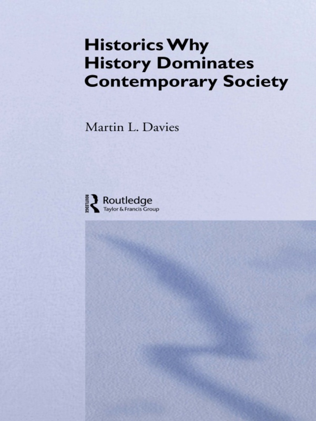 Historics Why History Dominates Contemporary Society 1st Edition