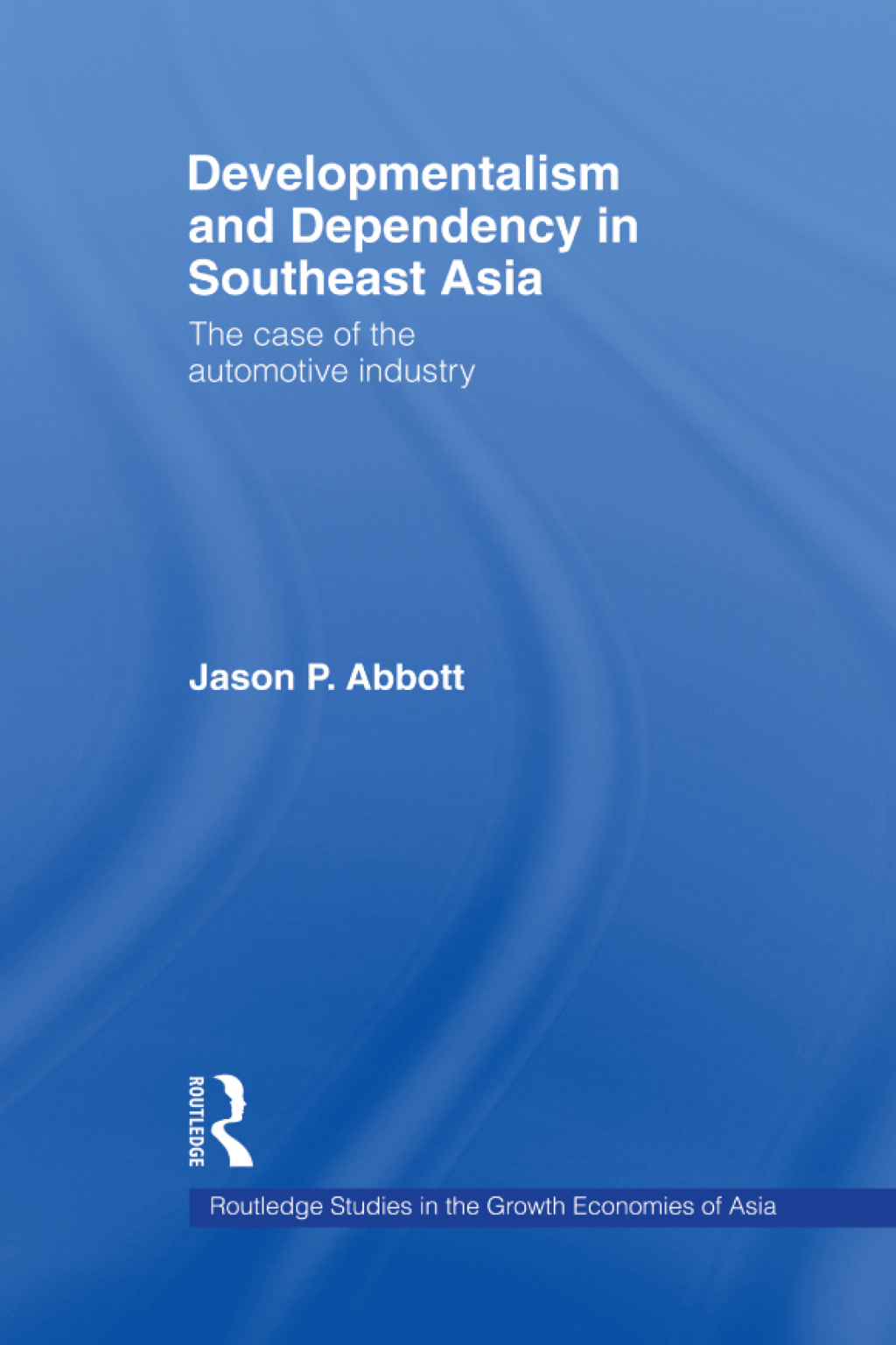 Developmentalism and Dependency in Southeast Asia The Case of the Automotive Industry 1st Edition