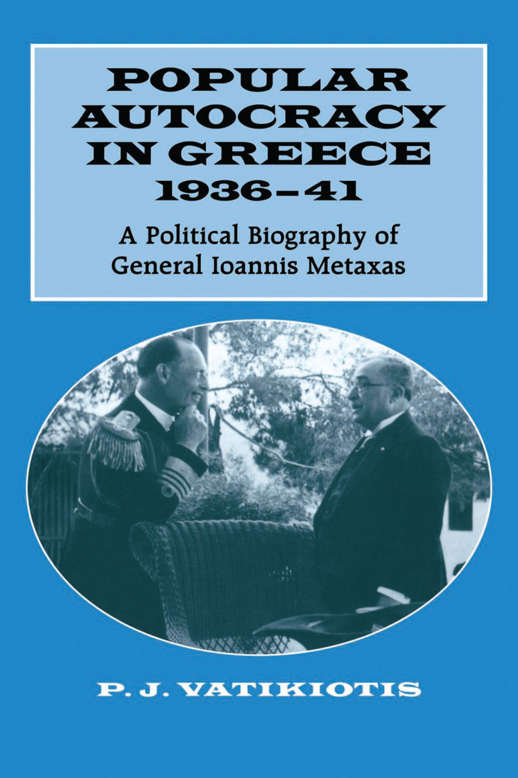 Popular Autocracy in Greece, 1936-1941 A Political Biography of General Ioannis Metaxas 1st Edition
