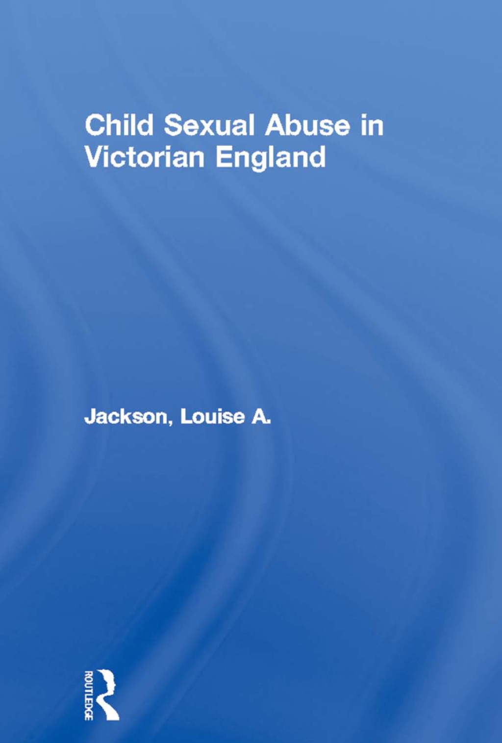 Child Sexual Abuse in Victorian England 1st Edition