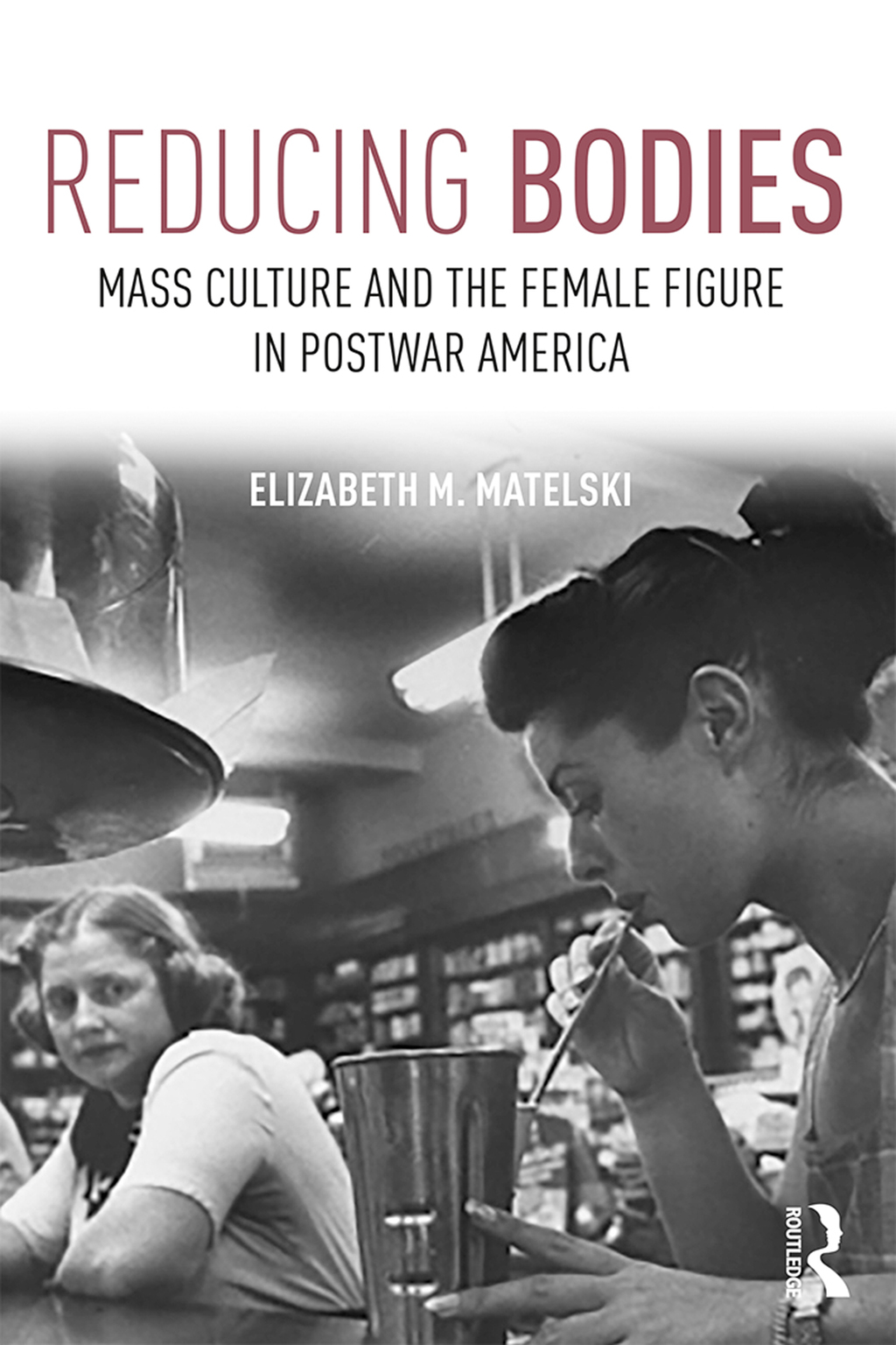 Reducing Bodies Mass Culture and the Female Figure in Postwar America 1st Edition
