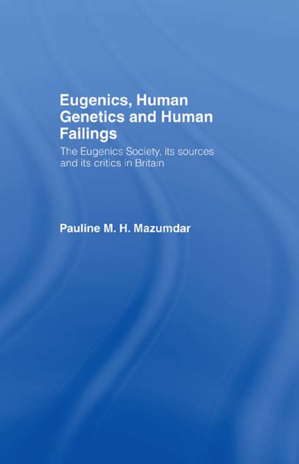 Eugenics, Human Genetics and Human Failings The Eugenics Society, its sources and its critics in Britain 1st Edition