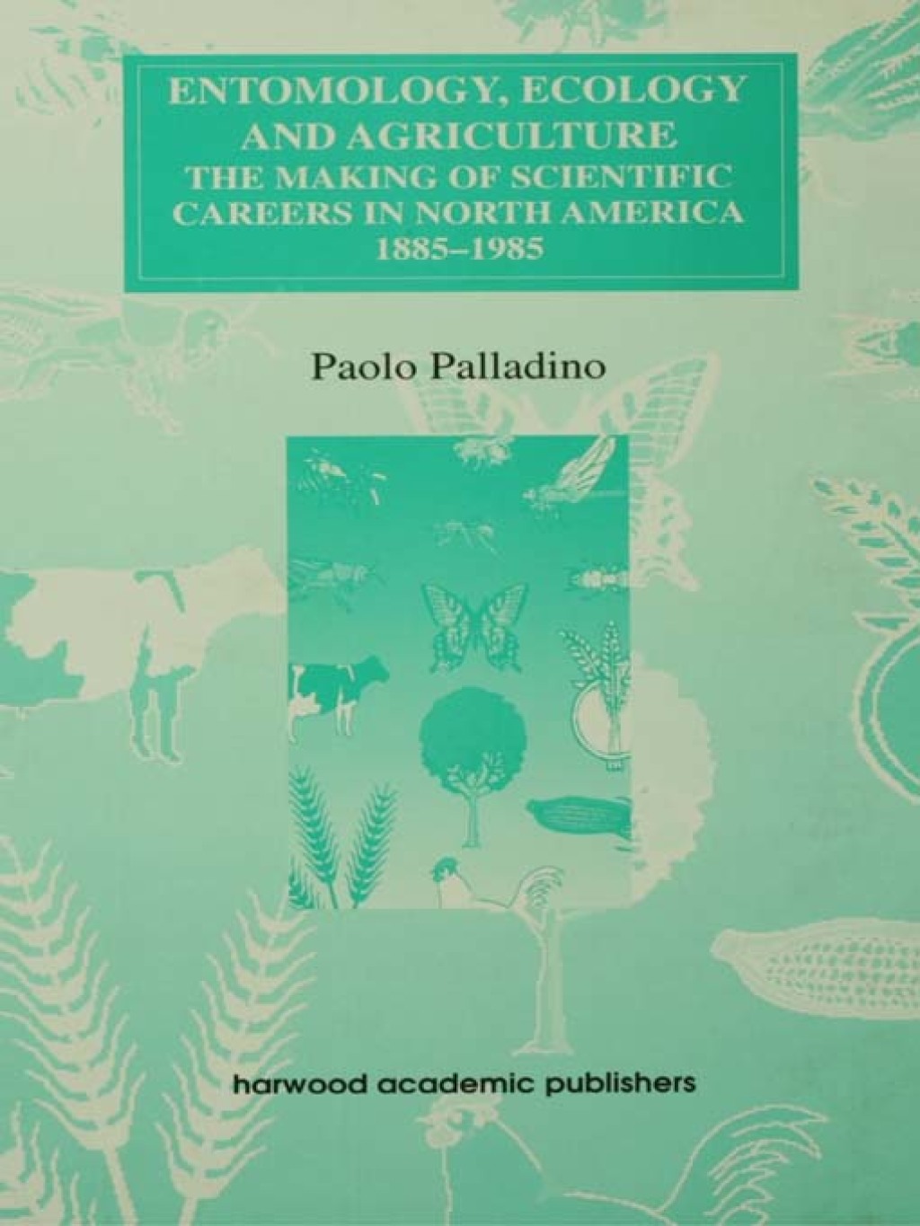 Entomology, Ecology and Agriculture The Making of Science Careers in North America, 1885-1985 1st Edition