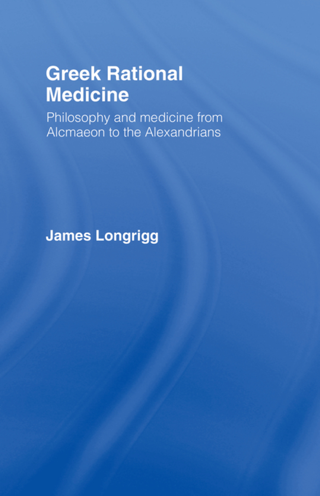 Greek Rational Medicine Philosophy and Medicine from Alcmaeon to the Alexandrians 1st Edition
