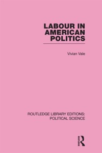 Cover image: Labour in American Politics (Routledge Library Editions: Political Science Volume 3) 1st edition 9780415555265