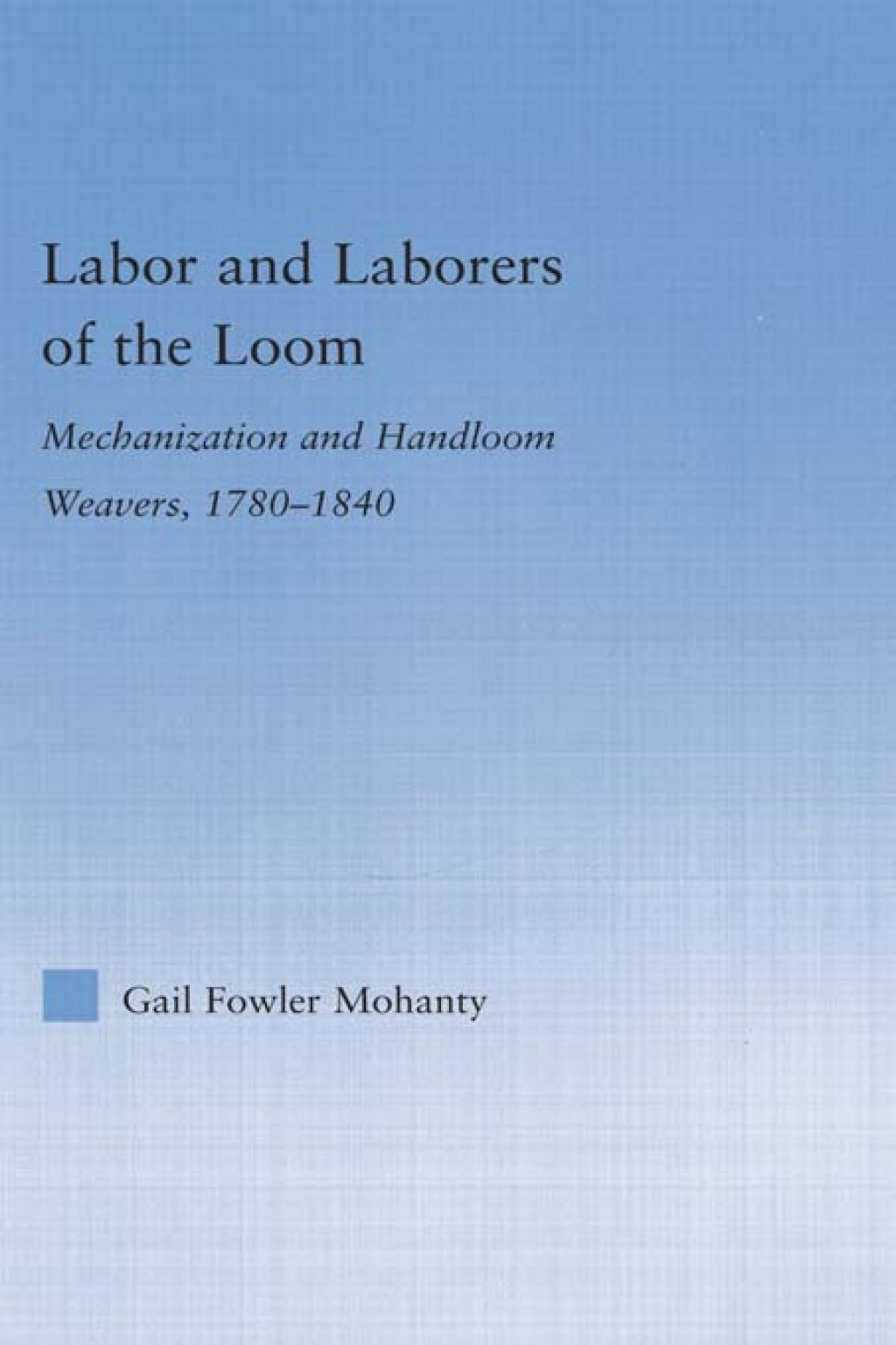 Labor and Laborers of the Loom Mechanization and Handloom Weavers, 1780-1840 1st Edition