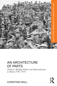 Cover image: An Architecture of Parts: Architects, Building Workers and Industrialisation in Britain 1940 - 1970 1st edition 9780415637947