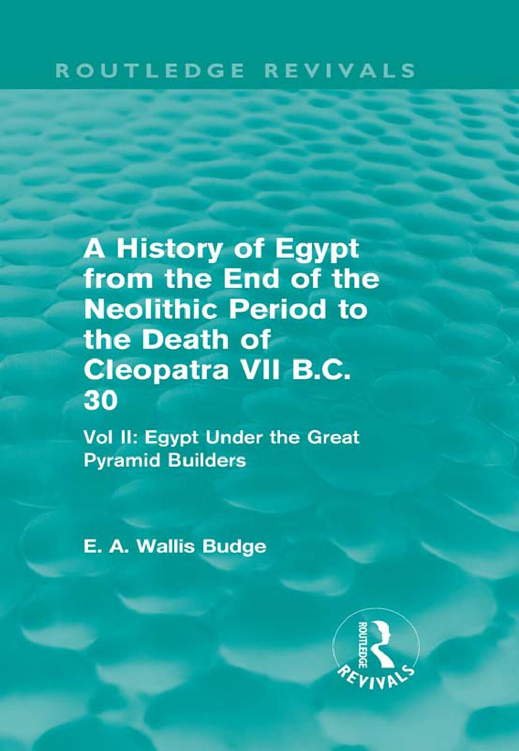 A History of Egypt from the End of the Neolithic Period to the Death of Cleopatra VII B.C. 30 (Routledge Revivals) Vol. II: Egypt Under the Great Pyramid Builders 1st Edition
