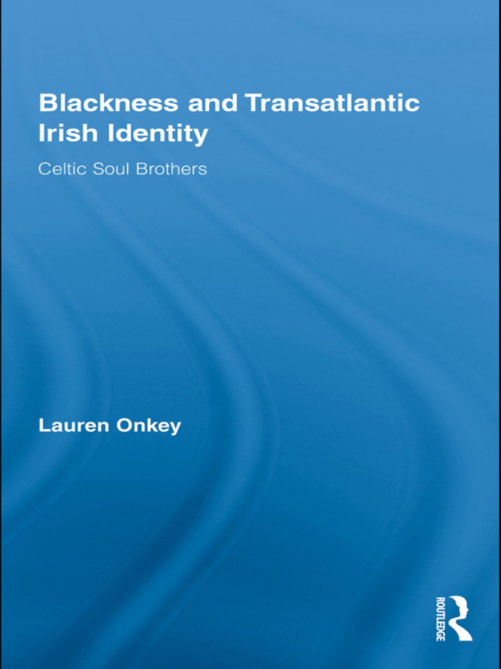 Blackness and Transatlantic Irish Identity Celtic Soul Brothers 1st Edition