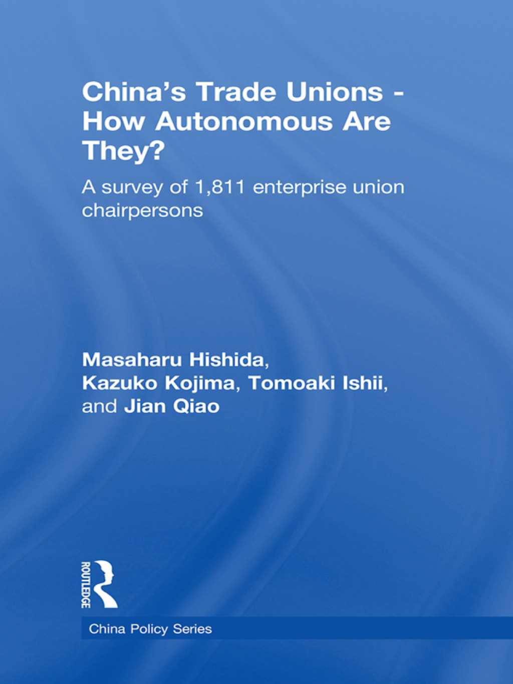 China’s Trade Unions – How Autonomous Are They? A Survey of 1811 Enterprise Union Chairpersons 1st Edition