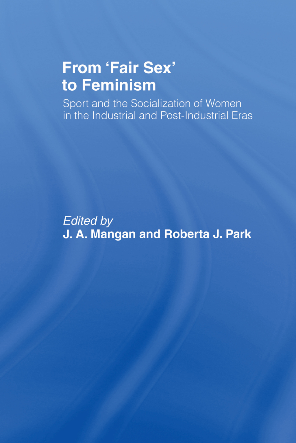 From Fair Sex to Feminism Sport and the Socialization of Women in the Industrial and Post-Industrial Eras 1st Edition