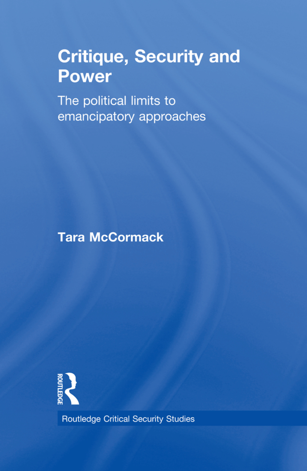 Critique, Security and Power The Political Limits to Emancipatory Approaches 1st Edition