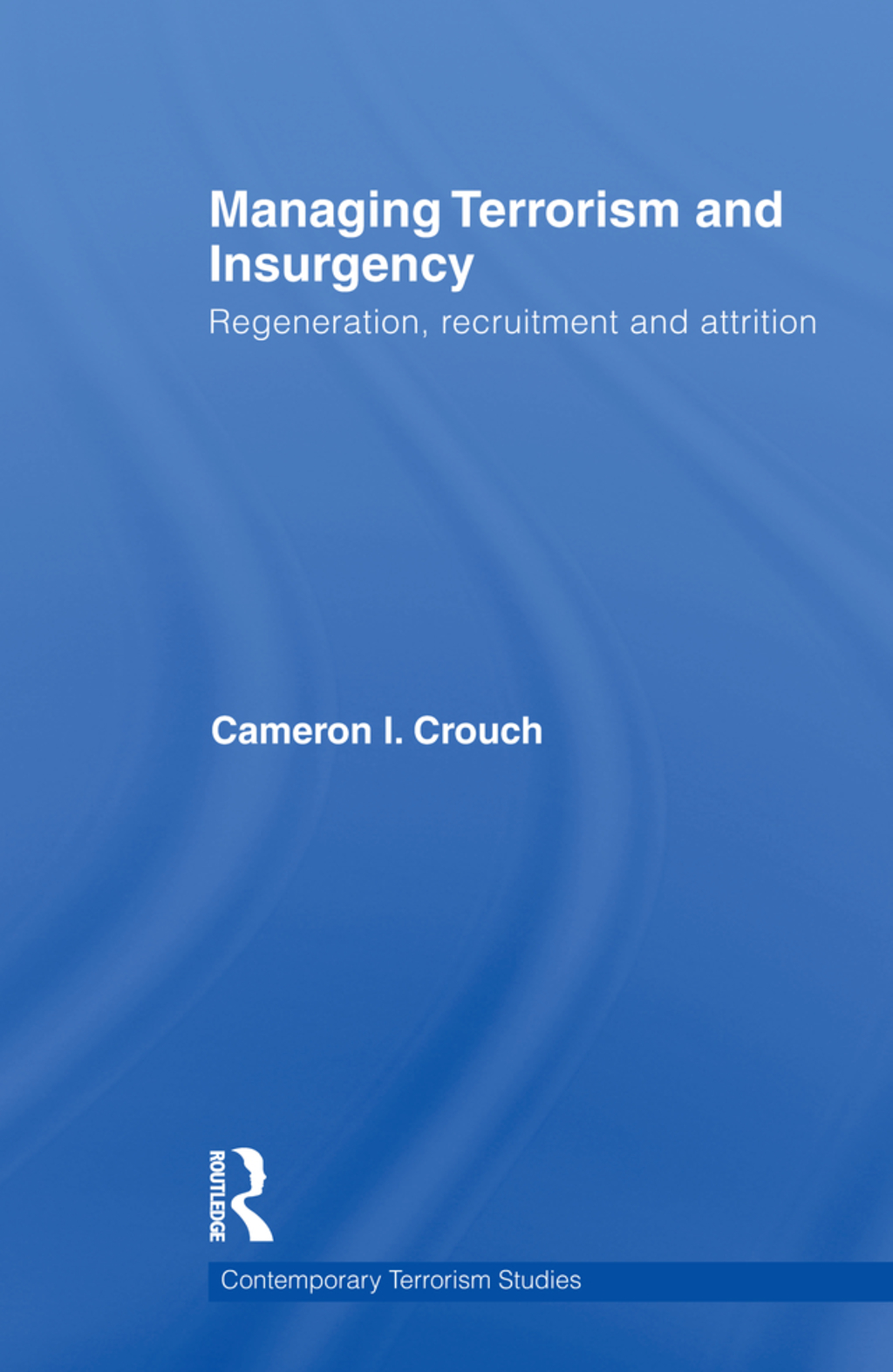 Managing Terrorism and Insurgency Regeneration, Recruitment and Attrition 1st Edition