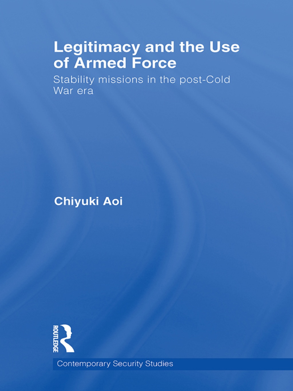 Legitimacy and the Use of Armed Force Stability Missions in the Post-Cold War Era 1st Edition