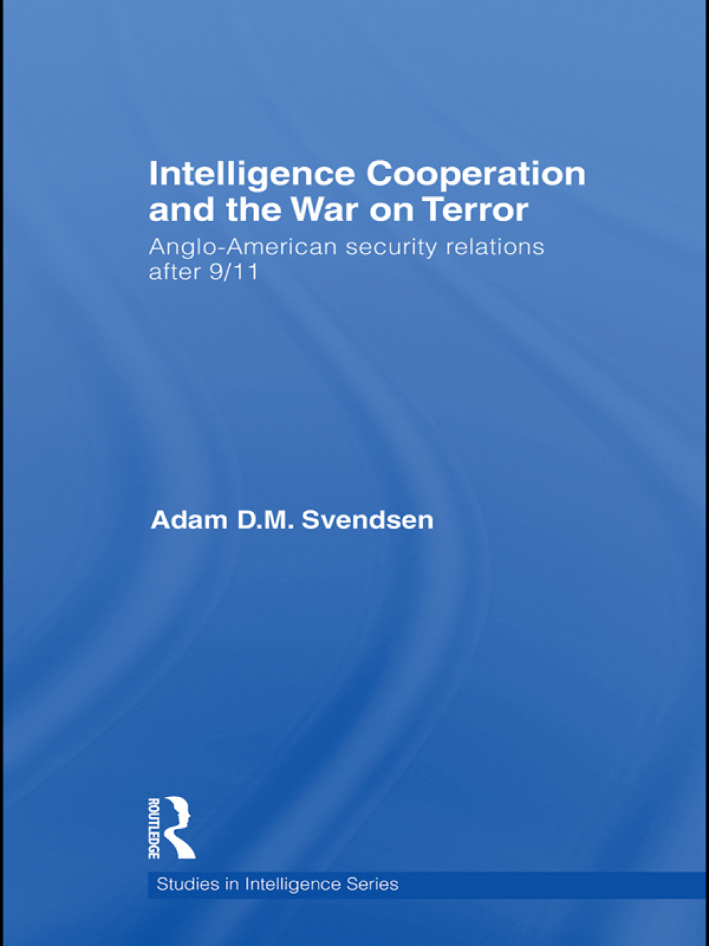 Intelligence Cooperation and the War on Terror Anglo-American Security Relations after 9/11 1st Edition