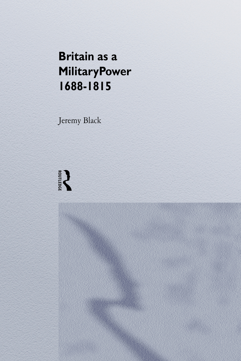 Britain As A Military Power, 1688-1815 1st Edition