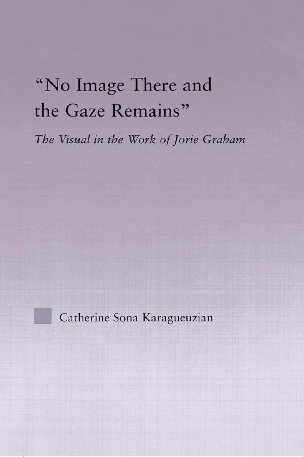 No Image There and the Gaze Remains The Visual in the Work of Jorie Graham 1st Edition