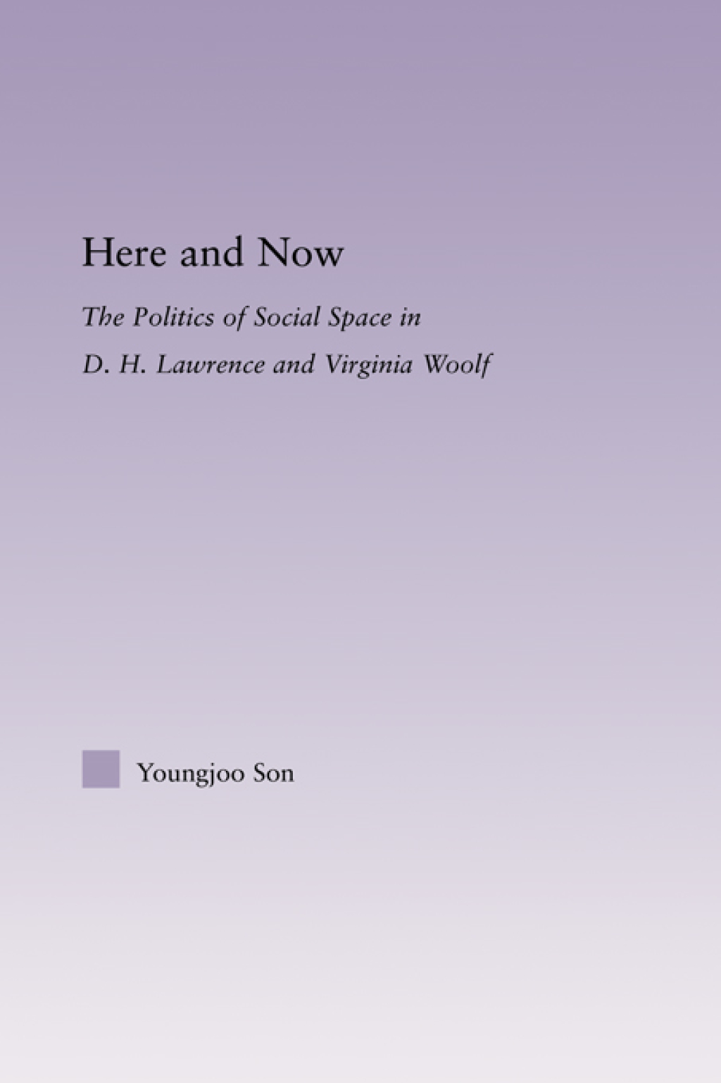 Here and Now The Politics of Social Space in D.H. Lawrence and Virginia Woolf 1st Edition