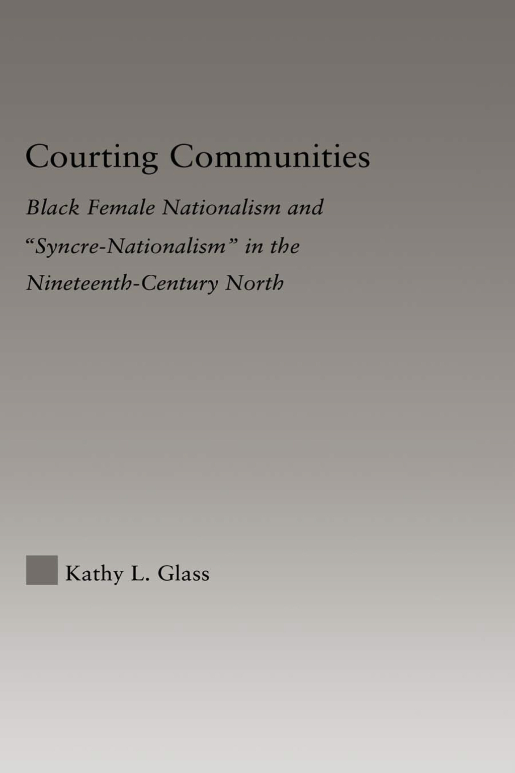 Courting Communities Black Female Nationalism and “Syncre-Nationalism” in the Nineteenth Century 1st Edition