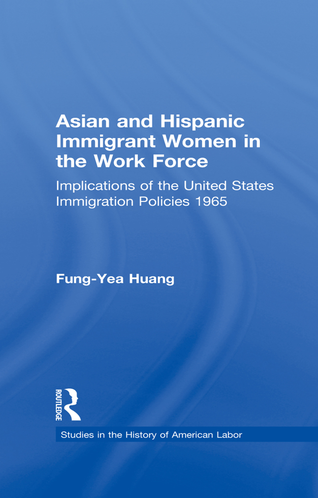 Asian and Hispanic Immigrant Women in the Work Force Implications of the United States Immigration Policies since 1965 1st Edition