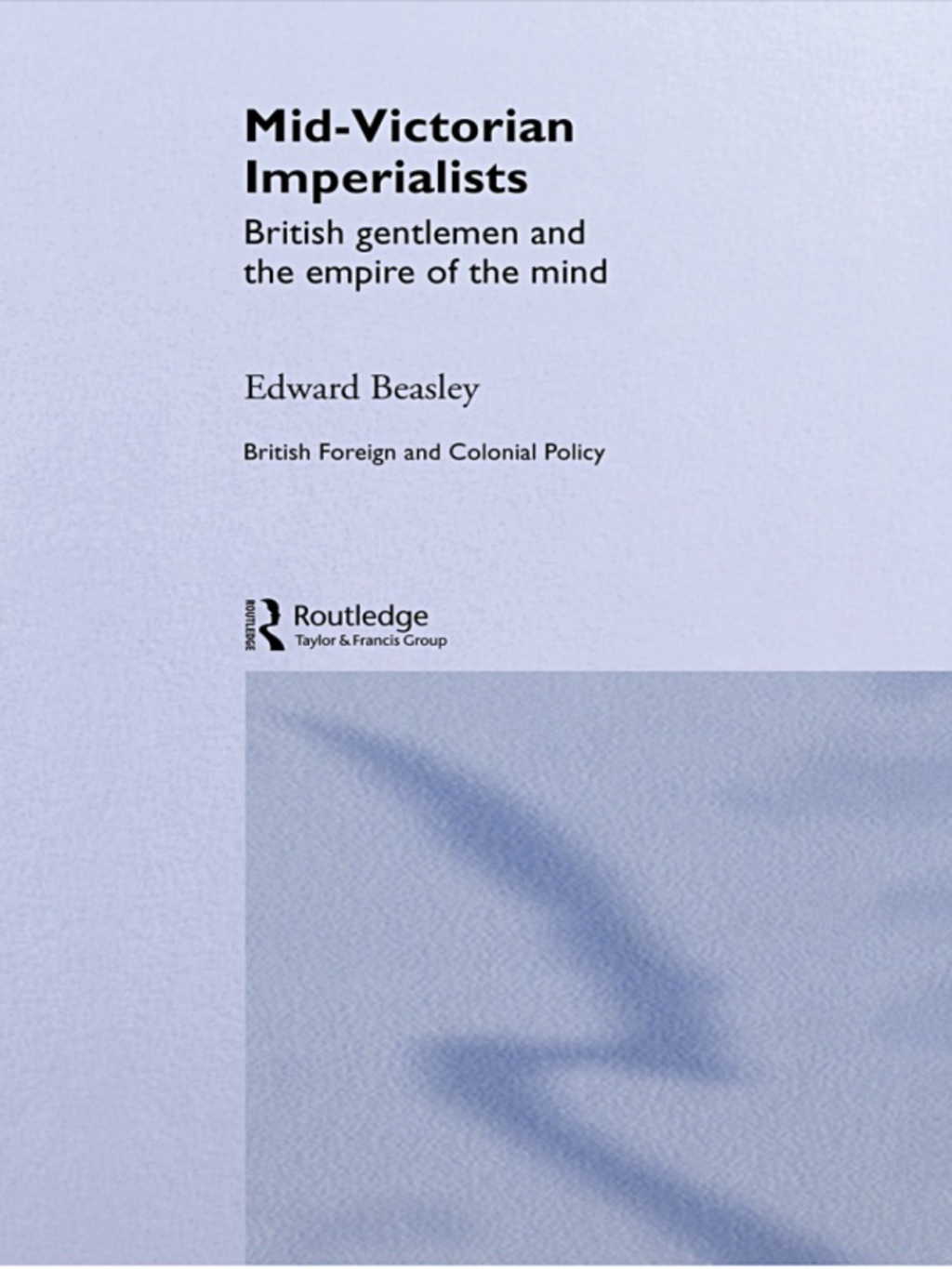 Mid-Victorian Imperialists British Gentlemen and the Empire of the Mind 1st Edition