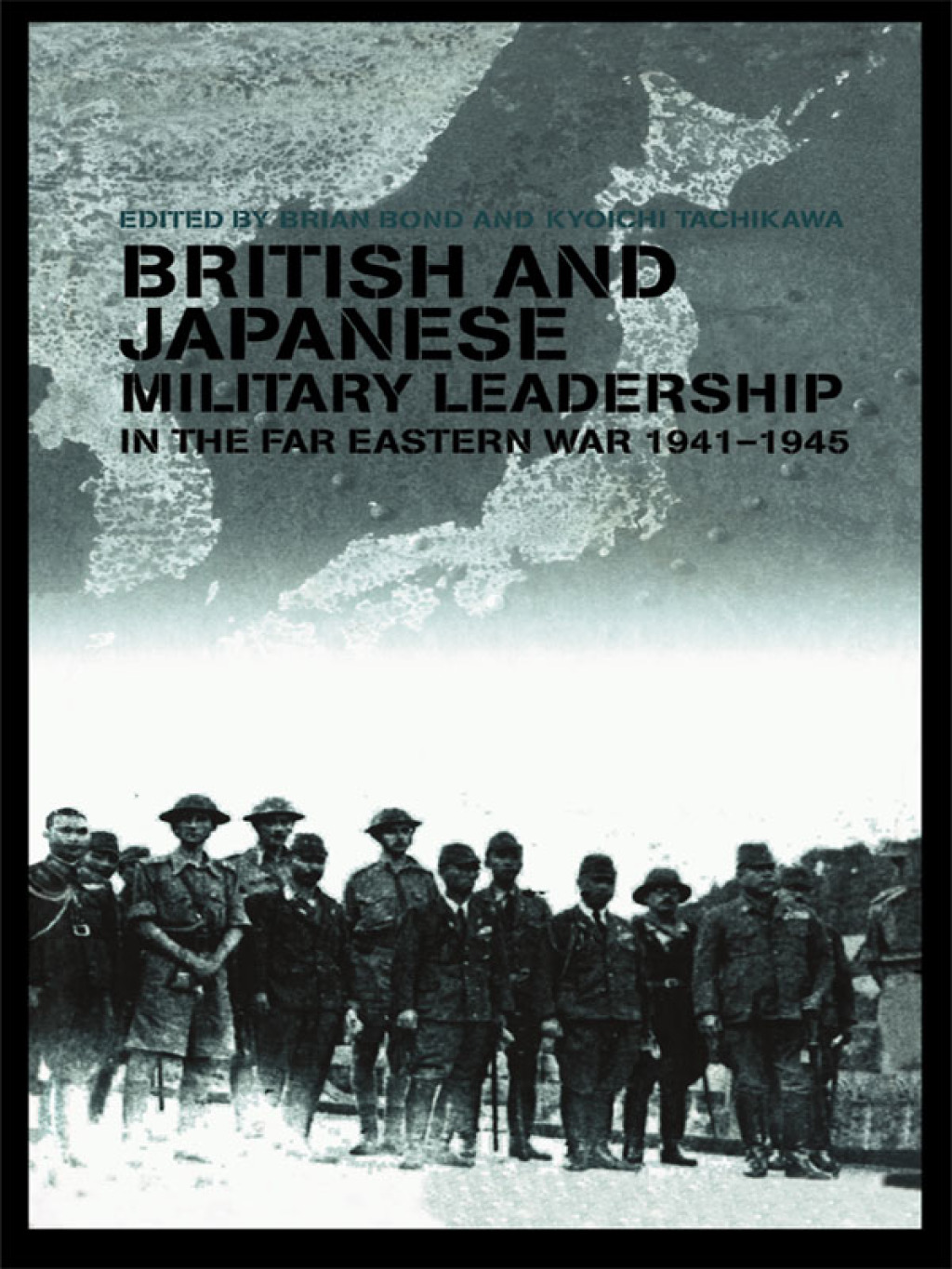British and Japanese Military Leadership in the Far Eastern War, 1941-45 1st Edition