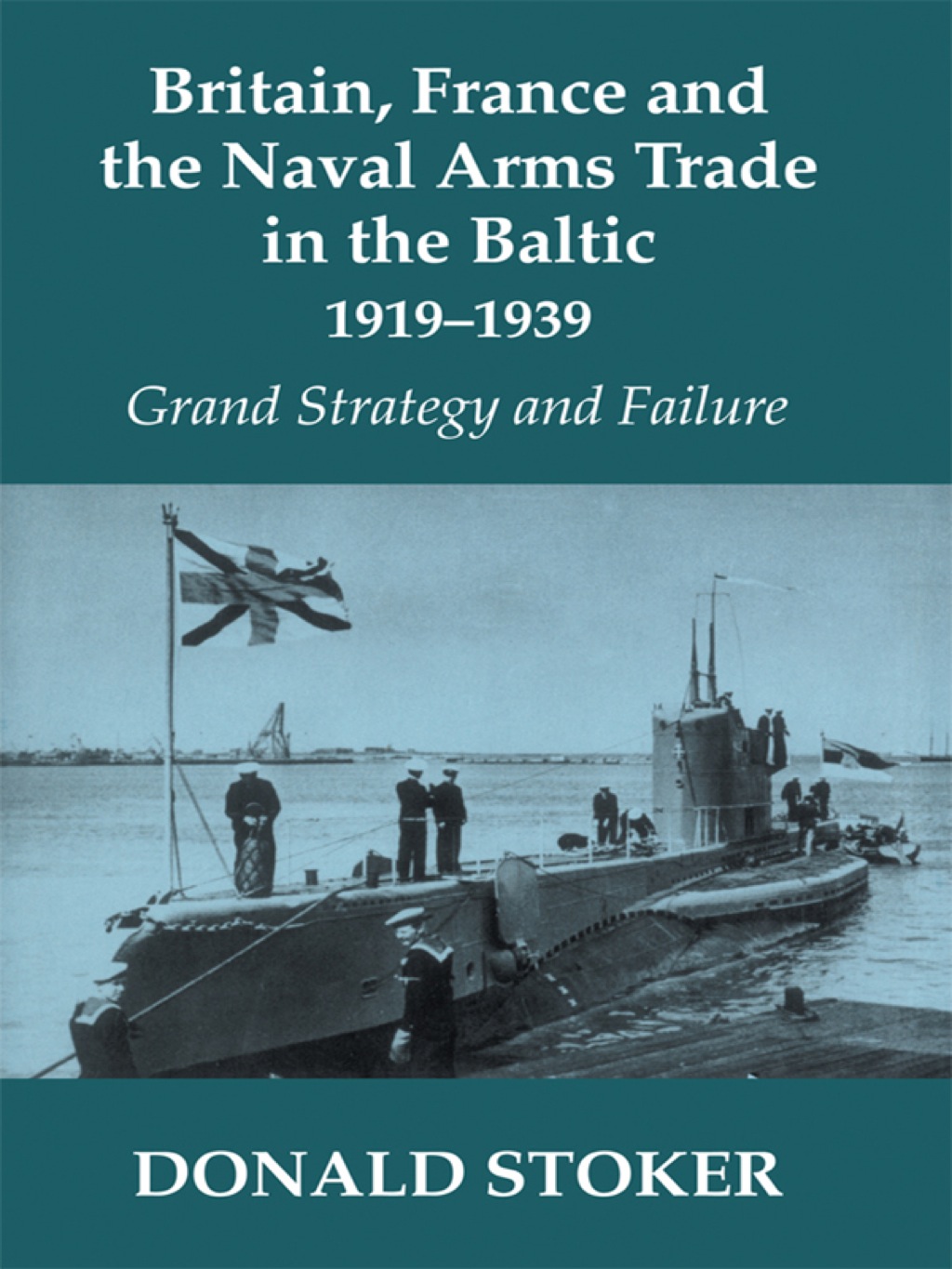 Britain, France and the Naval Arms Trade in the Baltic, 1919 -1939 Grand Strategy and Failure 1st Edition