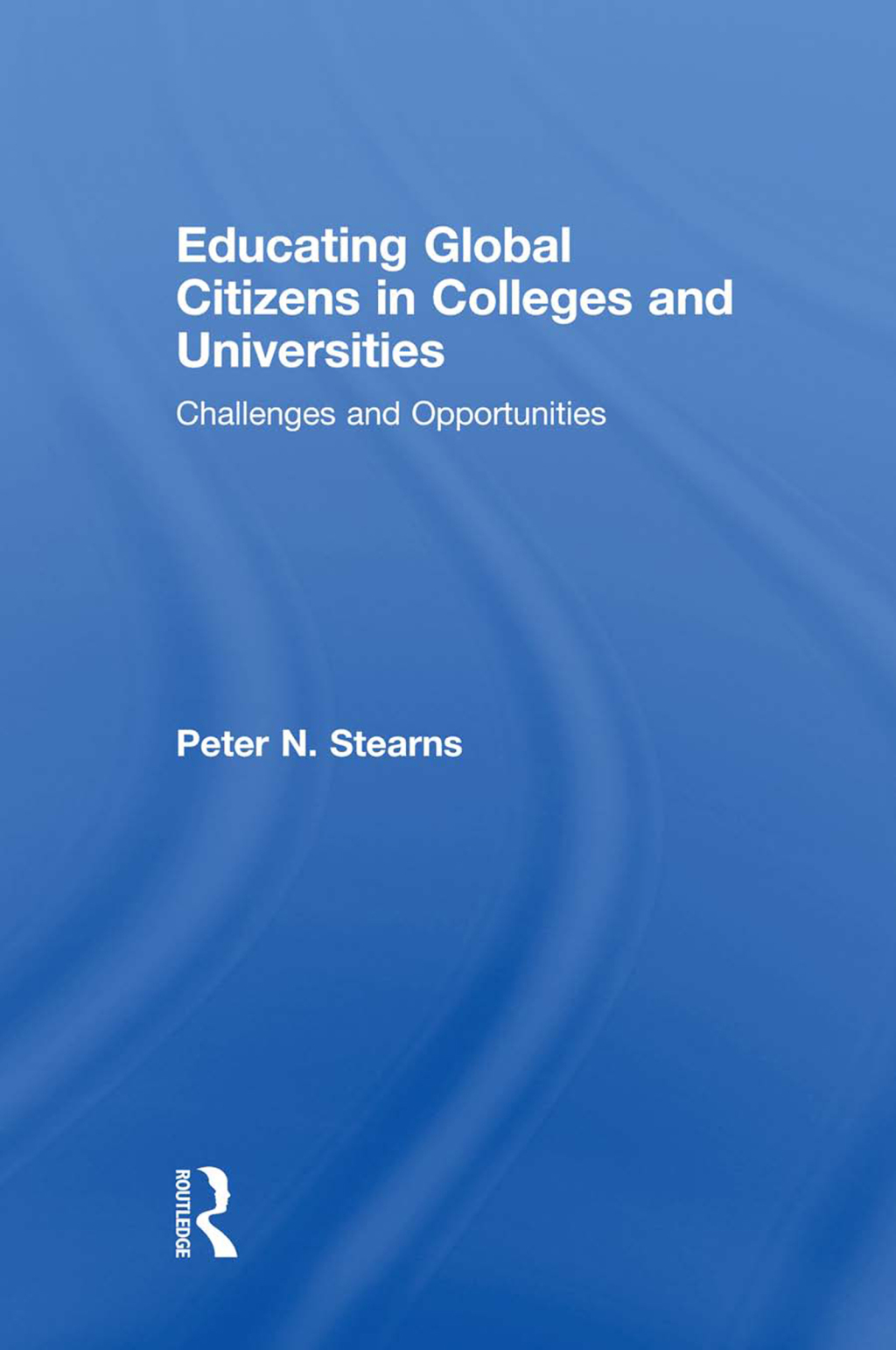 Educating Global Citizens in Colleges and Universities Challenges and Opportunities 1st Edition
