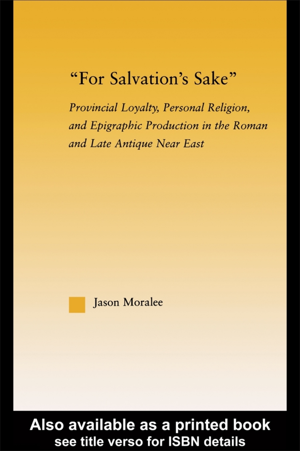 For Salvation’s Sake Provincial Loyalty, Personal Religion, and Epigraphic Production in the Roman and Late Antique Near East 1st Edition