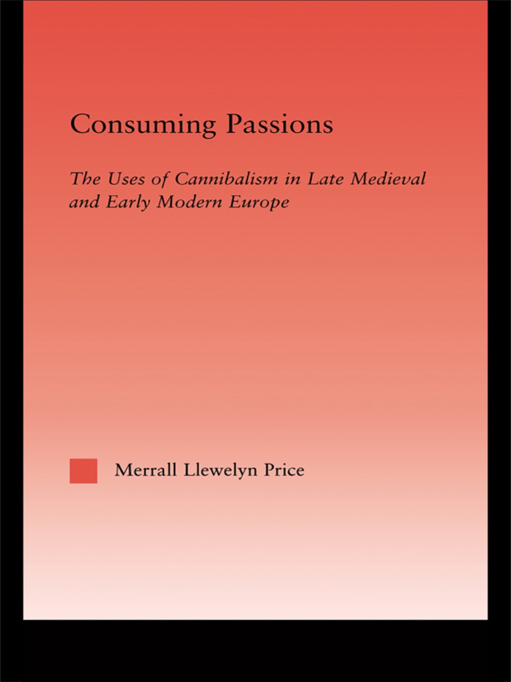 Consuming Passions The Uses of Cannibalism in Late Medieval and Early Modern Europe 1st Edition