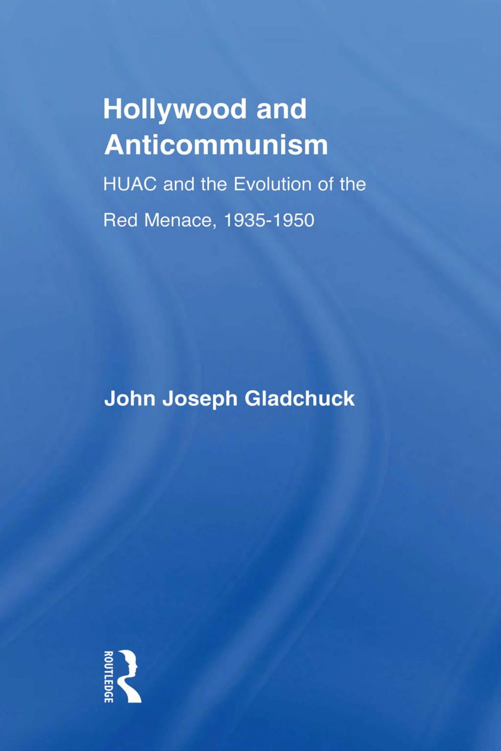 Hollywood and Anticommunism HUAC and the Evolution of the Red Menace, 1935-1950 1st Edition