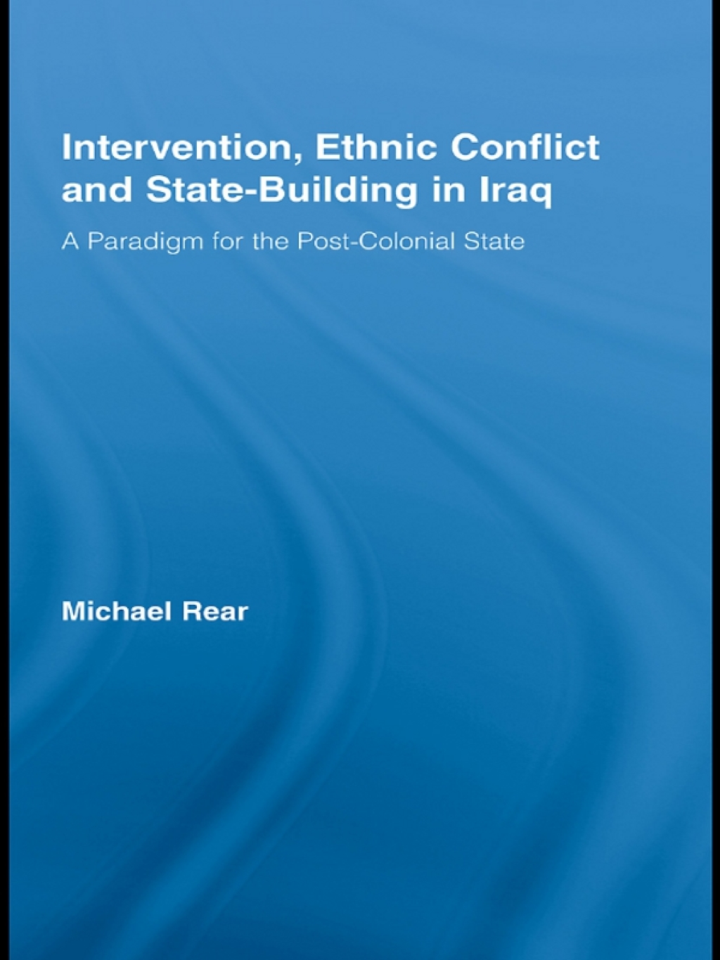 Intervention, Ethnic Conflict and State-Building in Iraq A Paradigm for the Post-Colonial State 1st Edition