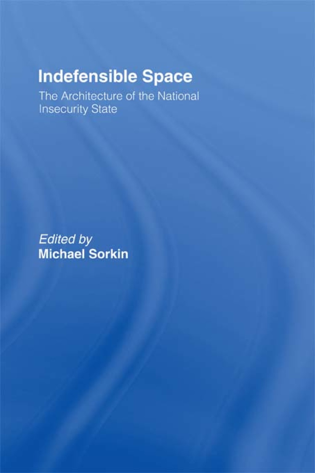 Indefensible Space The Architecture of the National Insecurity State 1st Edition