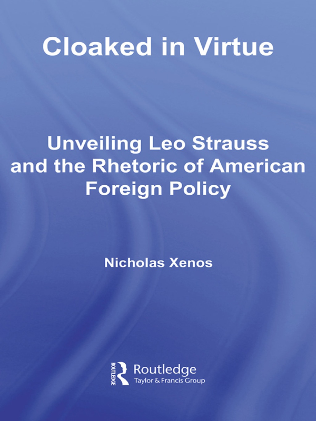 Cloaked in Virtue Unveiling Leo Strauss and the Rhetoric of American Foreign Policy 1st Edition