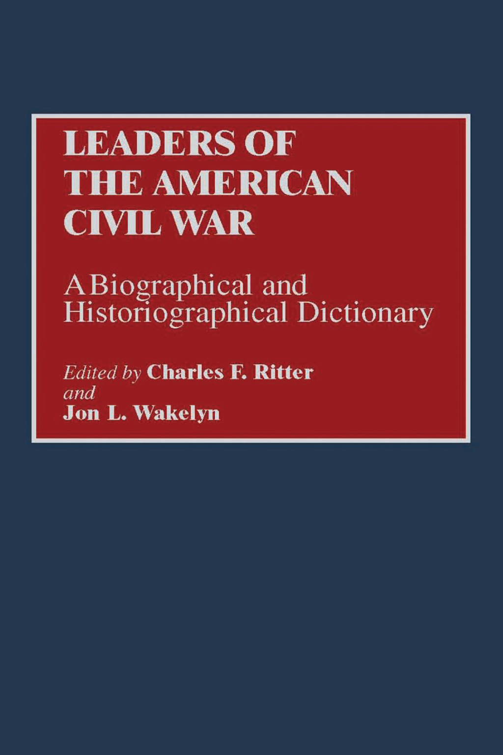 Leaders of the American Civil War A Biographical and Historiographical Dictionary 1st Edition