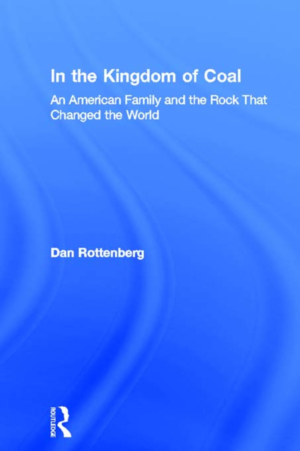 In the Kingdom of Coal An American Family and the Rock That Changed the World 1st Edition