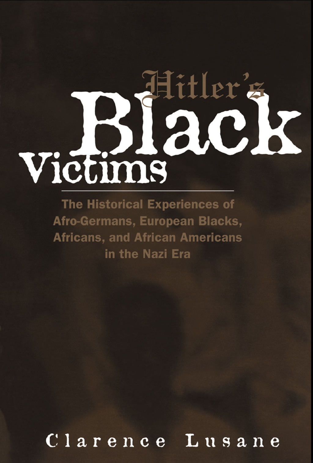 Hitler’s Black Victims The Historical Experiences of European Blacks, Africans and African Americans During the Nazi Era 1st Edition