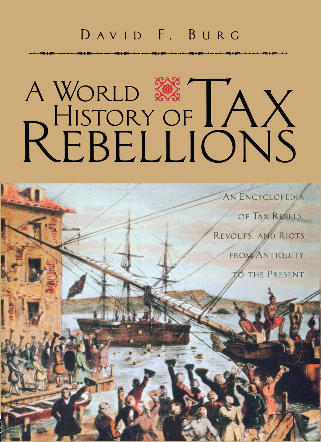 A World History of Tax Rebellions An Encyclopedia of Tax Rebels, Revolts, and Riots from Antiquity to the Present 1st Edition