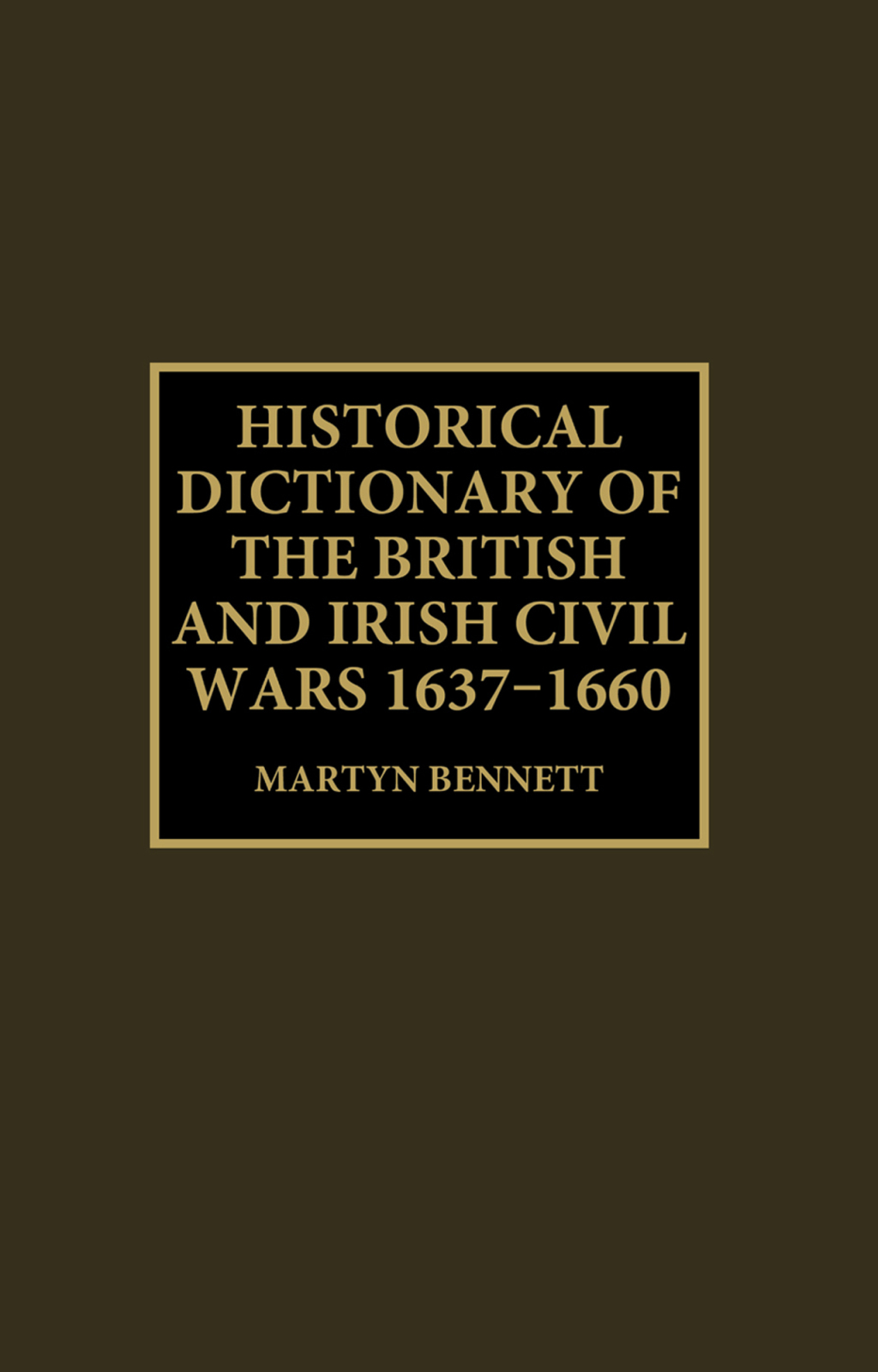 Historical Dictionary of the British and Irish Civil Wars, 1637-1660 1st Edition